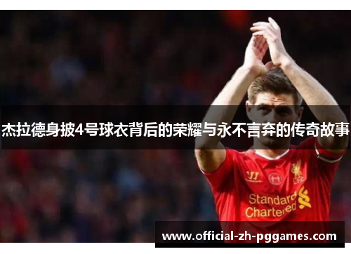 杰拉德身披4号球衣背后的荣耀与永不言弃的传奇故事 杰拉德身披4号球衣背后的荣耀与永不言弃的传奇故事