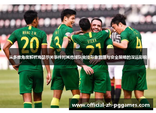从多维角度解析海瑟尔关事件对其他球队竞技形象管理与安全策略的深远影响 从多维角度解析海瑟尔关事件对其他球队竞技形象管理与安全策略的深远影响