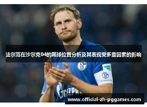 法尔范在沙尔克04的踢球位置分析及其表现受多重因素的影响 法尔范在沙尔克04的踢球位置分析及其表现受多重因素的影响