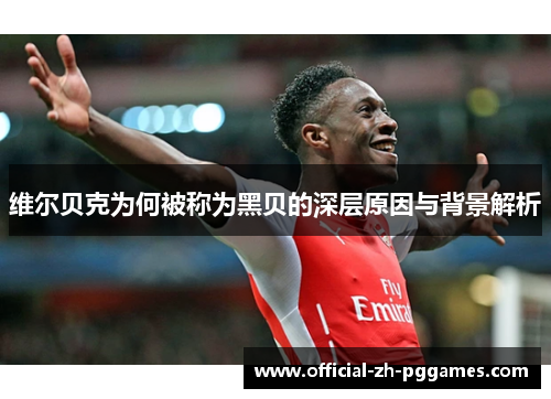 维尔贝克为何被称为黑贝的深层原因与背景解析 维尔贝克为何被称为黑贝的深层原因与背景解析