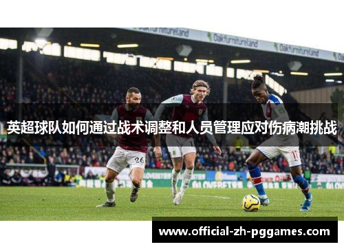 英超球队如何通过战术调整和人员管理应对伤病潮挑战 英超球队如何通过战术调整和人员管理应对伤病潮挑战