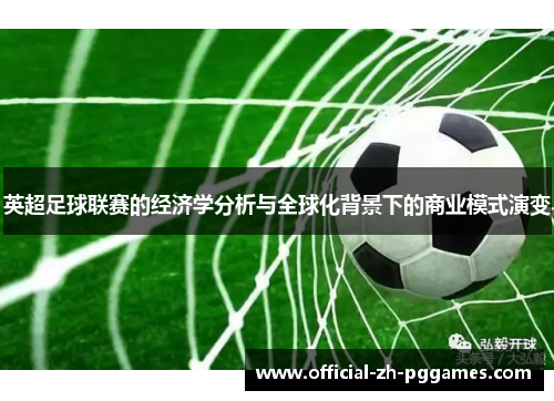 英超足球联赛的经济学分析与全球化背景下的商业模式演变 英超足球联赛的经济学分析与全球化背景下的商业模式演变