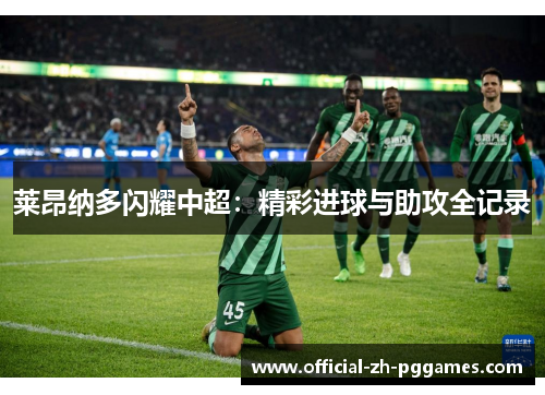 莱昂纳多闪耀中超:精彩进球与助攻全记录 莱昂纳多闪耀中超:精彩进球与助攻全记录