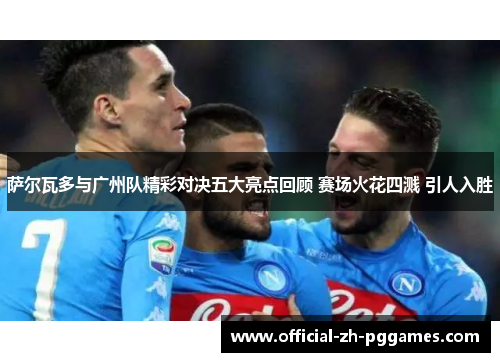 萨尔瓦多与广州队精彩对决五大亮点回顾 赛场火花四溅 引人入胜