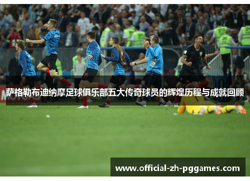 萨格勒布迪纳摩足球俱乐部五大传奇球员的辉煌历程与成就回顾