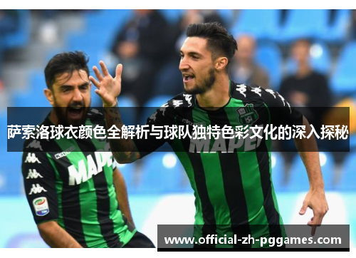 萨索洛球衣颜色全解析与球队独特色彩文化的深入探秘 萨索洛球衣颜色全解析与球队独特色彩文化的深入探秘