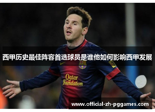 西甲历史最佳阵容首选球员是谁他如何影响西甲发展