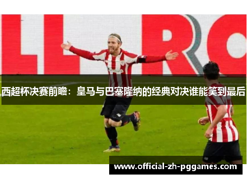 西超杯决赛前瞻:皇马与巴塞隆纳的经典对决谁能笑到最后 西超杯决赛前瞻:皇马与巴塞隆纳的经典对决谁能笑到最后