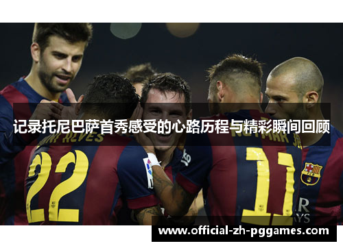 记录托尼巴萨首秀感受的心路历程与精彩瞬间回顾 记录托尼巴萨首秀感受的心路历程与精彩瞬间回顾