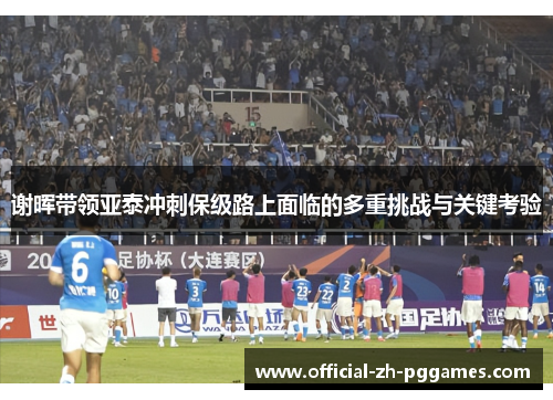 谢晖带领亚泰冲刺保级路上面临的多重挑战与关键考验 谢晖带领亚泰冲刺保级路上面临的多重挑战与关键考验
