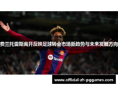 费兰托雷斯离开反映足球转会市场新趋势与未来发展方向