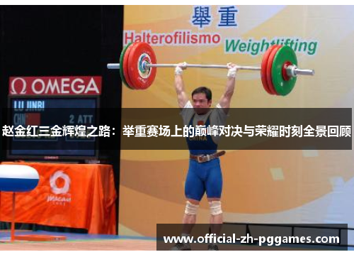 赵金红三金辉煌之路:举重赛场上的巅峰对决与荣耀时刻全景回顾 赵金红三金辉煌之路:举重赛场上的巅峰对决与荣耀时刻全景回顾