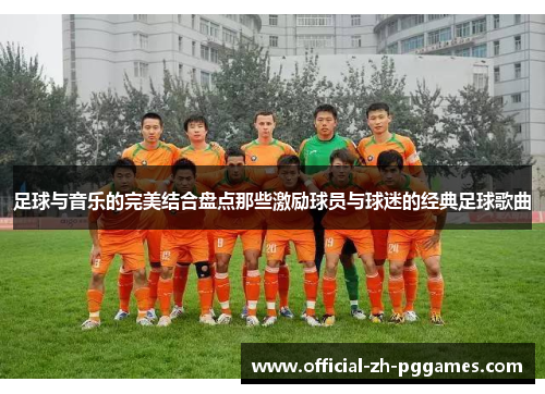 足球与音乐的完美结合盘点那些激励球员与球迷的经典足球歌曲