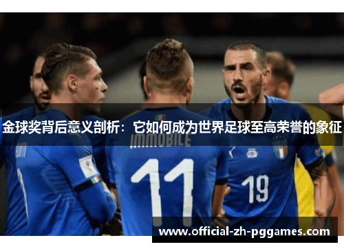 金球奖背后意义剖析:它如何成为世界足球至高荣誉的象征 金球奖背后意义剖析:它如何成为世界足球至高荣誉的象征