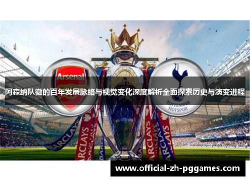 阿森纳队徽的百年发展脉络与视觉变化深度解析全面探索历史与演变进程 阿森纳队徽的百年发展脉络与视觉变化深度解析全面探索历史与演变进程