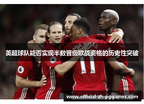 英超球队能否实现半数晋级欧战资格的历史性突破 英超球队能否实现半数晋级欧战资格的历史性突破