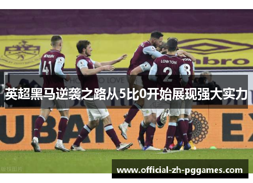 英超黑马逆袭之路从5比0开始展现强大实力 英超黑马逆袭之路从5比0开始展现强大实力