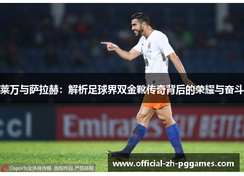 莱万与萨拉赫:解析足球界双金靴传奇背后的荣耀与奋斗 莱万与萨拉赫:解析足球界双金靴传奇背后的荣耀与奋斗