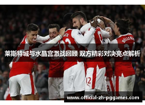 莱斯特城与水晶宫激战回顾 双方精彩对决亮点解析
