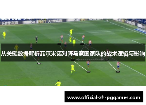 从关键数据解析菲尔米诺对阵马竞国家队的战术逻辑与影响