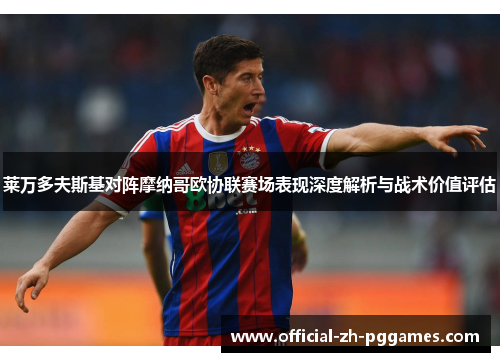 莱万多夫斯基对阵摩纳哥欧协联赛场表现深度解析与战术价值评估 莱万多夫斯基对阵摩纳哥欧协联赛场表现深度解析与战术价值评估