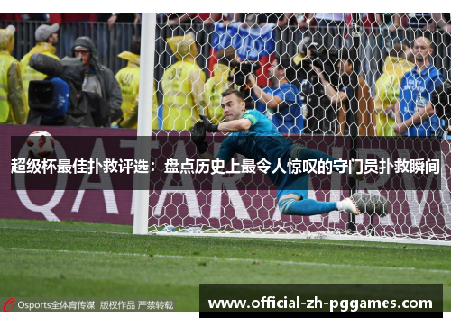 超级杯最佳扑救评选:盘点历史上最令人惊叹的守门员扑救瞬间 超级杯最佳扑救评选:盘点历史上最令人惊叹的守门员扑救瞬间