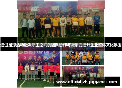 通过足球活动激发职工之间的团队协作与凝聚力提升企业整体文化氛围 通过足球活动激发职工之间的团队协作与凝聚力提升企业整体文化氛围