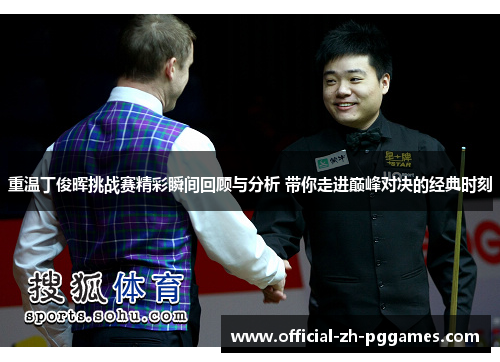 重温丁俊晖挑战赛精彩瞬间回顾与分析 带你走进巅峰对决的经典时刻 重温丁俊晖挑战赛精彩瞬间回顾与分析 带你走进巅峰对决的经典时刻