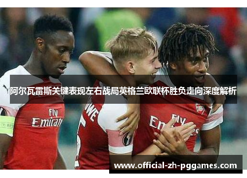 阿尔瓦雷斯关键表现左右战局英格兰欧联杯胜负走向深度解析 阿尔瓦雷斯关键表现左右战局英格兰欧联杯胜负走向深度解析