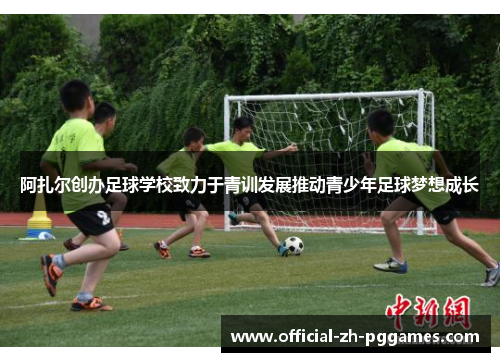 阿扎尔创办足球学校致力于青训发展推动青少年足球梦想成长