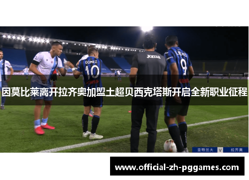 因莫比莱离开拉齐奥加盟土超贝西克塔斯开启全新职业征程