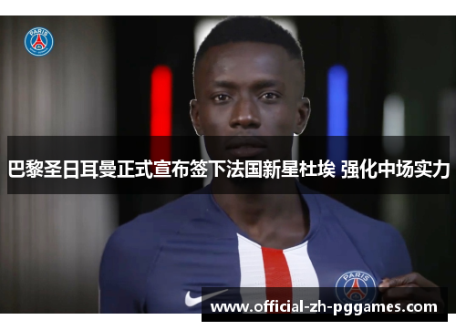巴黎圣日耳曼正式宣布签下法国新星杜埃 强化中场实力