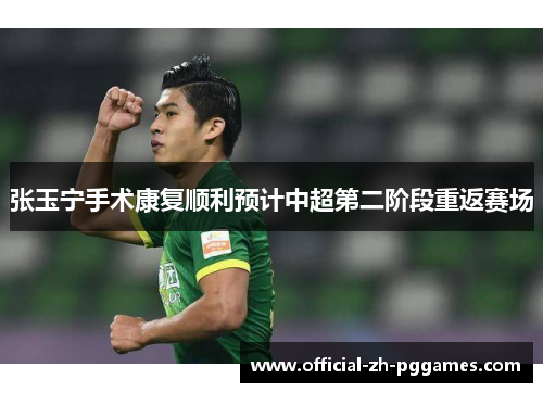 张玉宁手术康复顺利预计中超第二阶段重返赛场