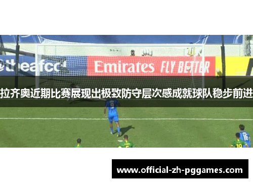 拉齐奥近期比赛展现出极致防守层次感成就球队稳步前进