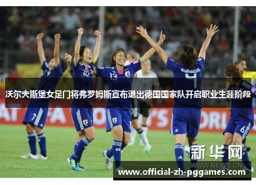 沃尔夫斯堡女足门将弗罗姆斯宣布退出德国国家队开启职业生涯阶段