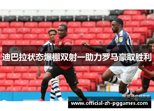 迪巴拉状态爆棚双射一助力罗马豪取胜利 迪巴拉状态爆棚双射一助力罗马豪取胜利