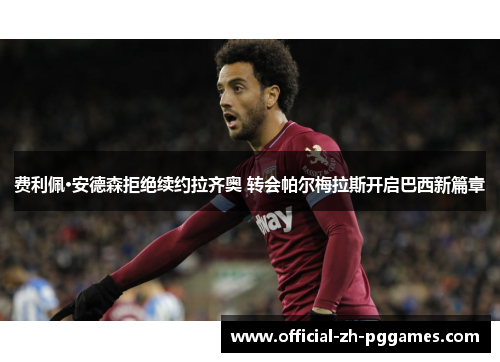 费利佩·安德森拒绝续约拉齐奥 转会帕尔梅拉斯开启巴西新篇章