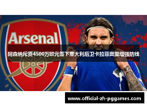 阿森纳斥资4500万欧元签下意大利后卫卡拉菲奥里增强防线 阿森纳斥资4500万欧元签下意大利后卫卡拉菲奥里增强防线