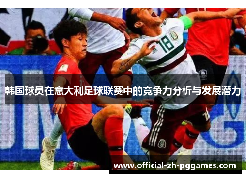 韩国球员在意大利足球联赛中的竞争力分析与发展潜力 韩国球员在意大利足球联赛中的竞争力分析与发展潜力