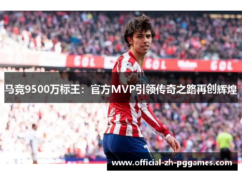 马竞9500万标王：官方MVP引领传奇之路再创辉煌
