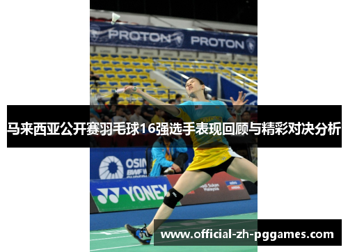 马来西亚公开赛羽毛球16强选手表现回顾与精彩对决分析 马来西亚公开赛羽毛球16强选手表现回顾与精彩对决分析