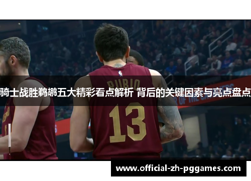 骑士战胜鹈鹕五大精彩看点解析 背后的关键因素与亮点盘点 骑士战胜鹈鹕五大精彩看点解析 背后的关键因素与亮点盘点