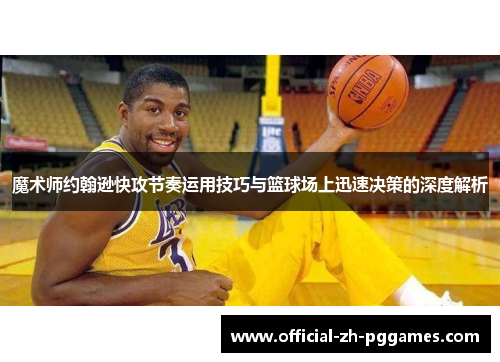 魔术师约翰逊快攻节奏运用技巧与篮球场上迅速决策的深度解析 魔术师约翰逊快攻节奏运用技巧与篮球场上迅速决策的深度解析