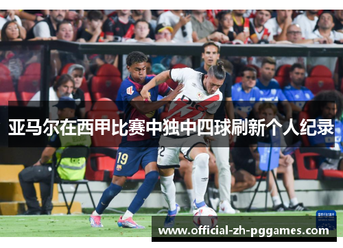 亚马尔在西甲比赛中独中四球刷新个人纪录