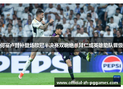 何塞卢替补登场欧冠半决赛双响绝杀拜仁成英雄助队晋级